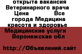  открыта вакансия Ветеринарного врача › Цена ­ 42 000 - Все города Медицина, красота и здоровье » Медицинские услуги   . Воронежская обл.